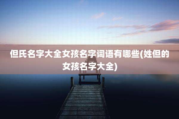 但氏名字大全女孩名字词语有哪些(姓但的女孩名字大全)