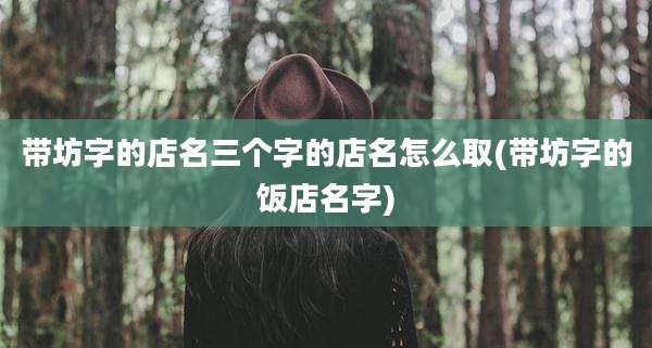 带坊字的店名三个字的店名怎么取(带坊字的饭店名字)