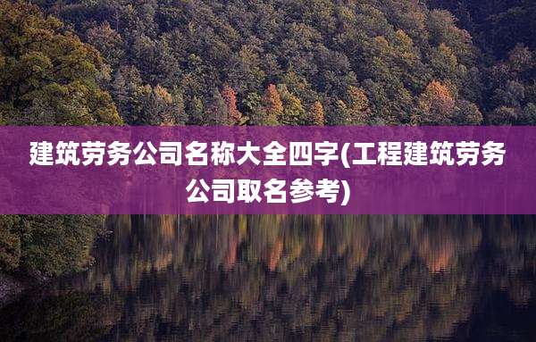 建筑劳务公司名称大全四字(工程建筑劳务公司取名参考)