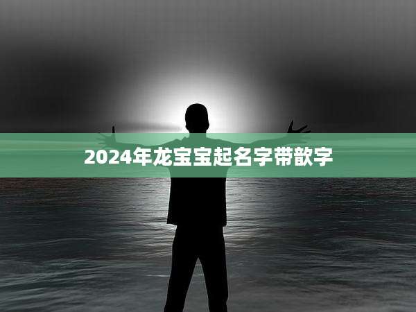 2024年龙宝宝起名字带歆字
