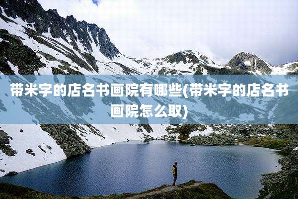 带米字的店名书画院有哪些(带米字的店名书画院怎么取)