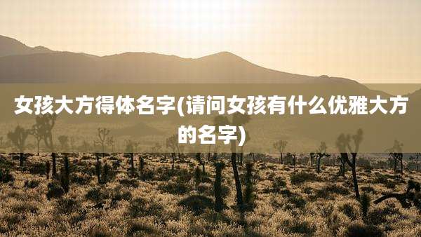 女孩大方得体名字(请问女孩有什么优雅大方的名字)