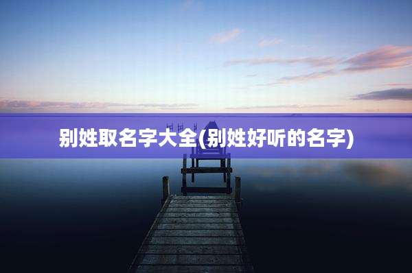 别姓取名字大全(别姓好听的名字)