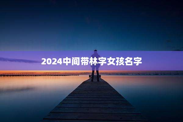 2024中间带林字女孩名字