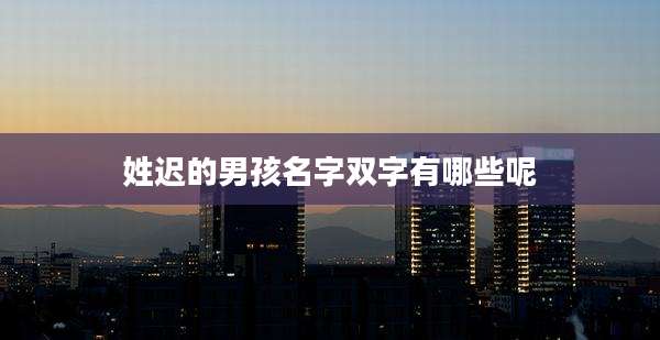 姓迟的男孩名字双字有哪些呢