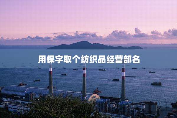 用保字取个纺织品经营部名