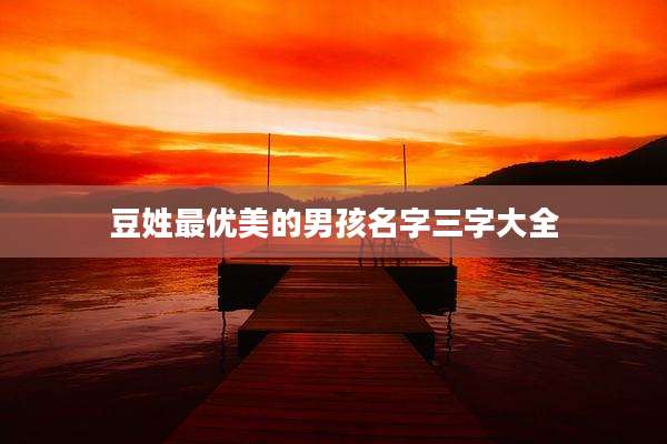 豆姓最优美的男孩名字三字大全