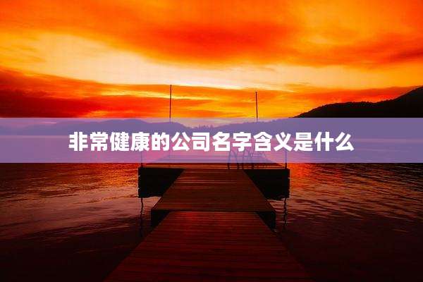 非常健康的公司名字含义是什么