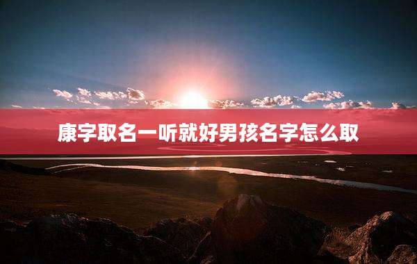 康字取名一听就好男孩名字怎么取