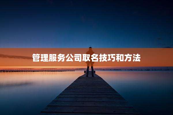 管理服务公司取名技巧和方法