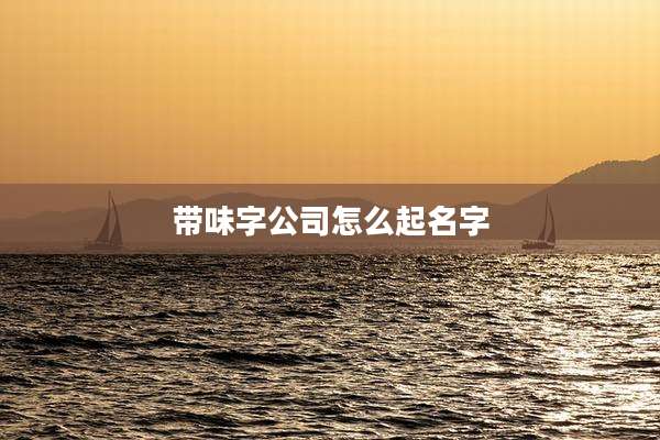 带味字公司怎么起名字