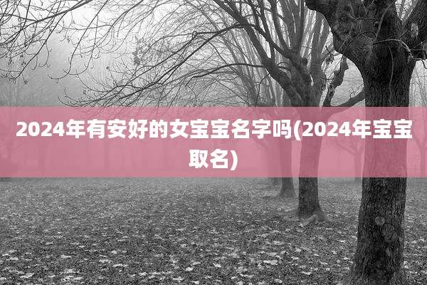 2024年有安好的女宝宝名字吗(2024年宝宝取名)