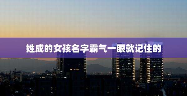 姓成的女孩名字霸气一眼就记住的