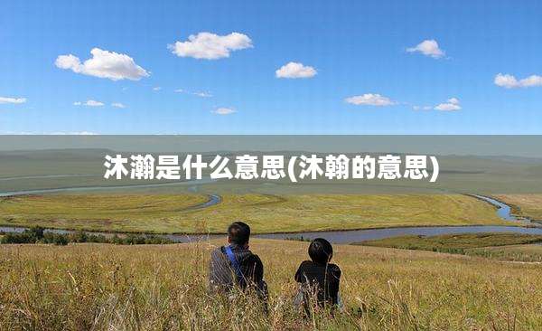 沐瀚是什么意思(沐翰的意思)
