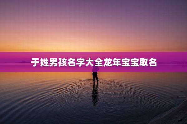于姓男孩名字大全龙年宝宝取名