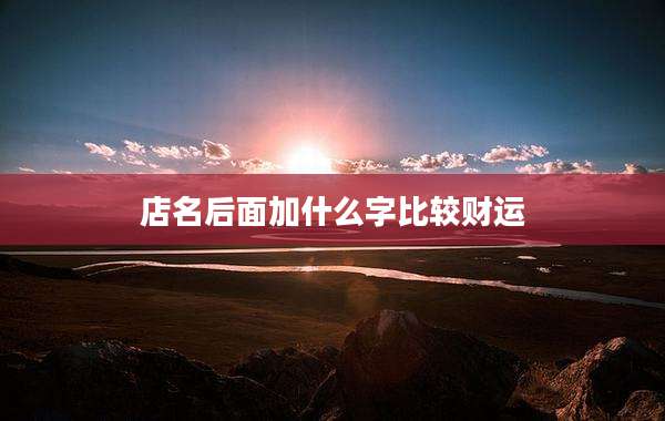 店名后面加什么字比较财运