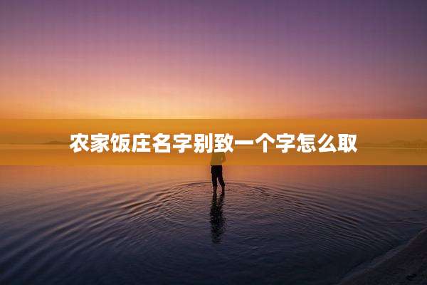 农家饭庄名字别致一个字怎么取