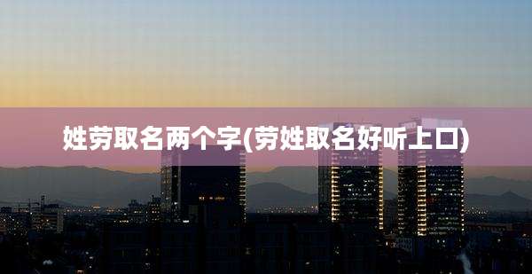 姓劳取名两个字(劳姓取名好听上口)