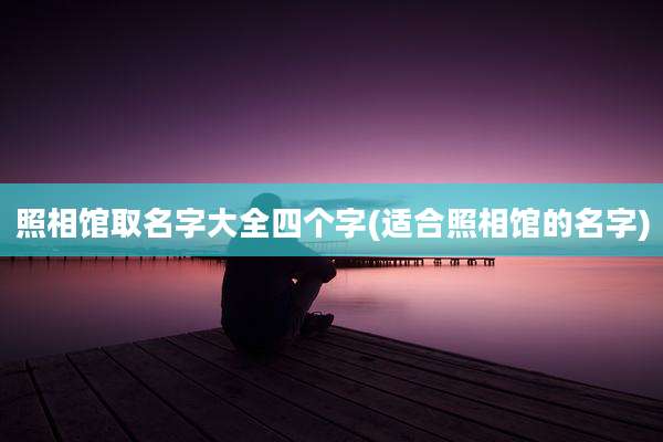 照相馆取名字大全四个字(适合照相馆的名字)