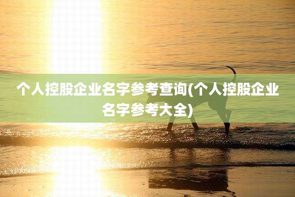 个人控股企业名字参考查询(个人控股企业名字参考大全)