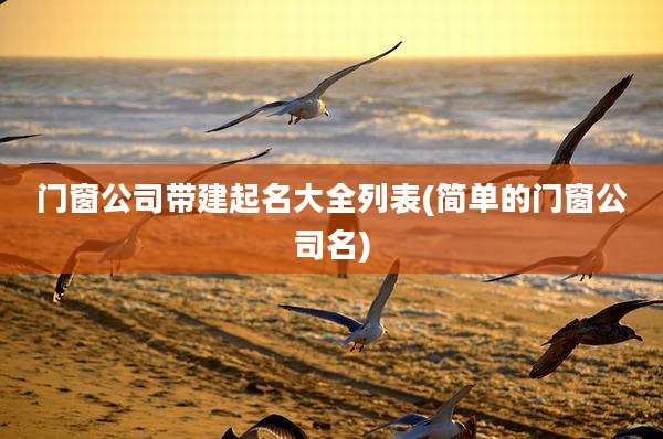 门窗公司带建起名大全列表(简单的门窗公司名)