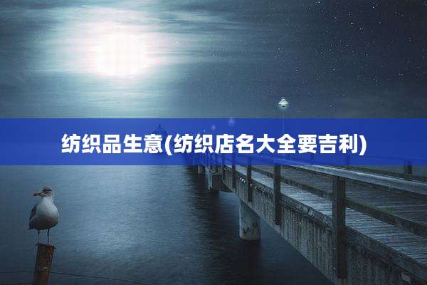 纺织品生意(纺织店名大全要吉利)