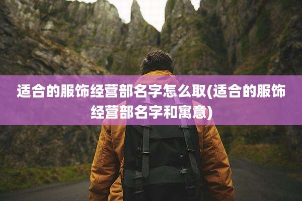 适合的服饰经营部名字怎么取(适合的服饰经营部名字和寓意)