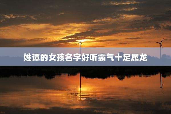 姓谭的女孩名字好听霸气十足属龙