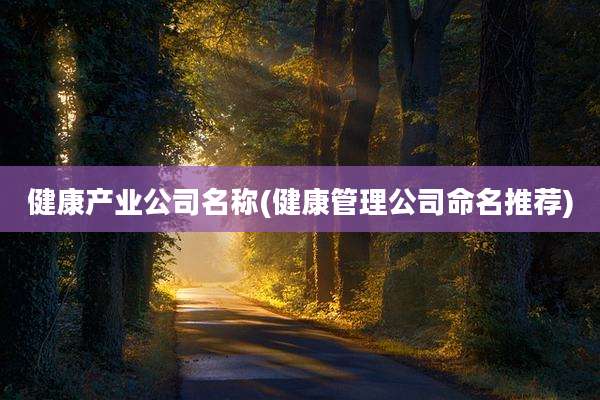 健康产业公司名称(健康管理公司命名推荐)