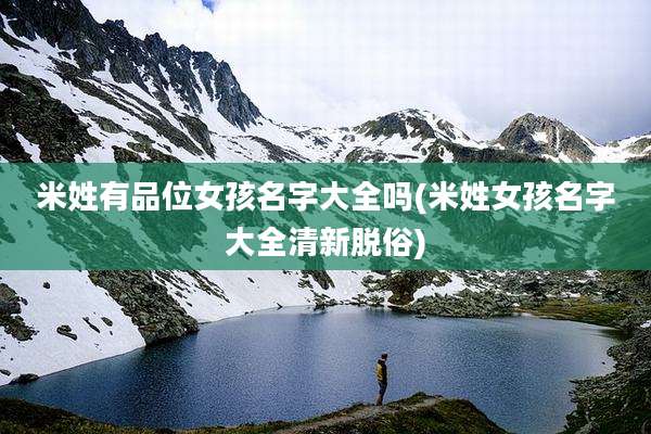 米姓有品位女孩名字大全吗(米姓女孩名字大全清新脱俗)