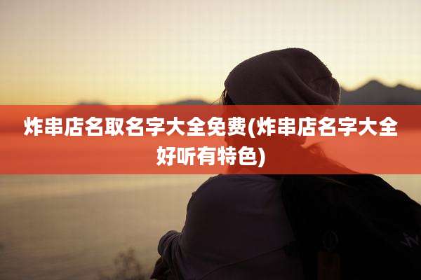 炸串店名取名字大全免费(炸串店名字大全好听有特色)
