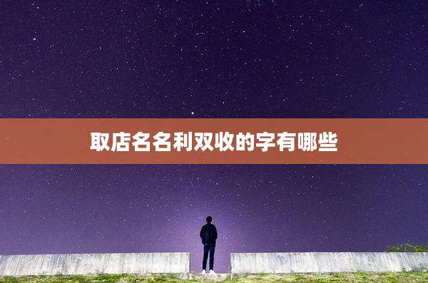 取店名名利双收的字有哪些