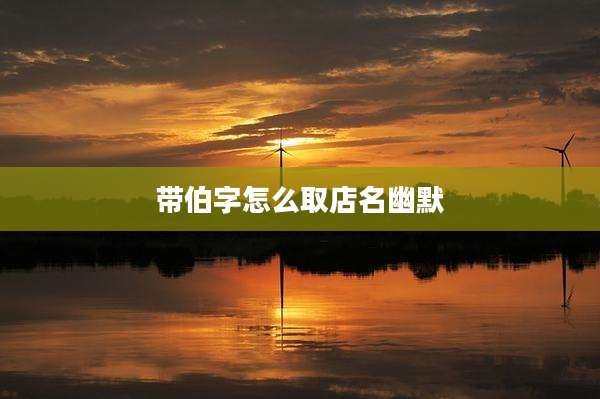 带伯字怎么取店名幽默