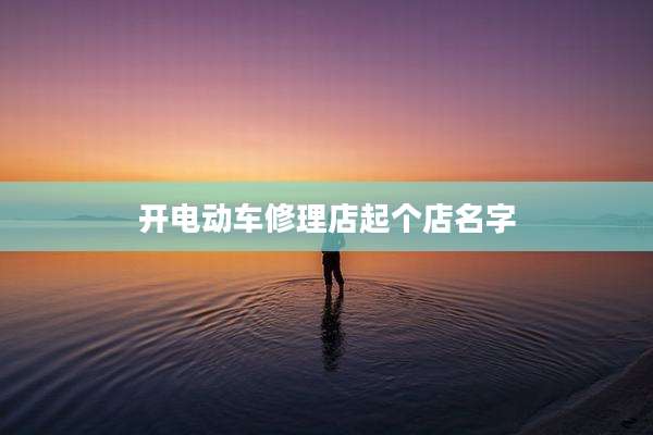 开电动车修理店起个店名字