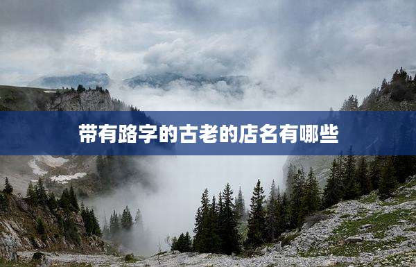 带有路字的古老的店名有哪些