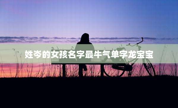 姓岑的女孩名字最牛气单字龙宝宝
