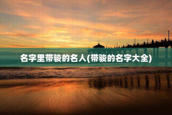 名字里带骏的名人(带骏的名字大全)