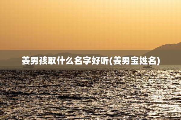 姜男孩取什么名字好听(姜男宝姓名)