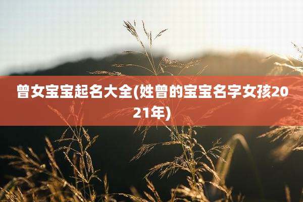 曾女宝宝起名大全(姓曾的宝宝名字女孩2021年)