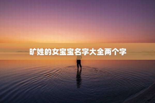 旷姓的女宝宝名字大全两个字