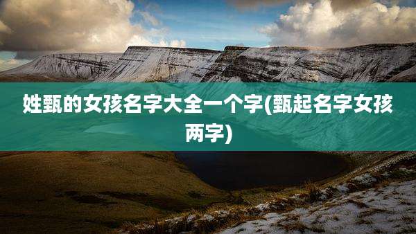 姓甄的女孩名字大全一个字(甄起名字女孩两字)