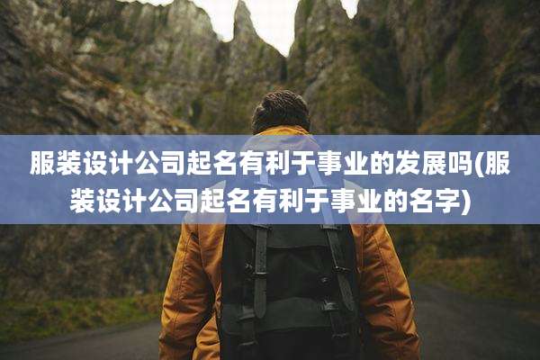 服装设计公司起名有利于事业的发展吗(服装设计公司起名有利于事业的名字)