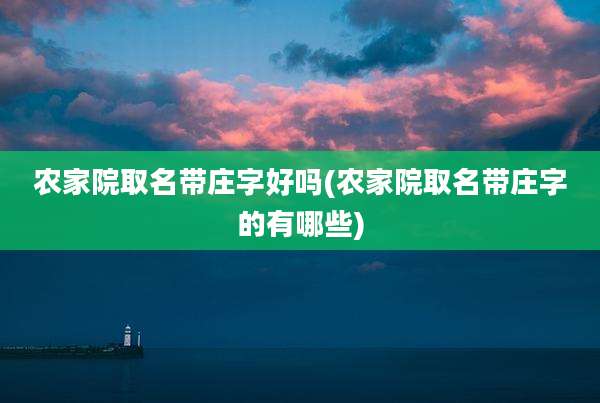 农家院取名带庄字好吗(农家院取名带庄字的有哪些)