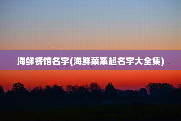 海鲜餐馆名字(海鲜菜系起名字大全集)