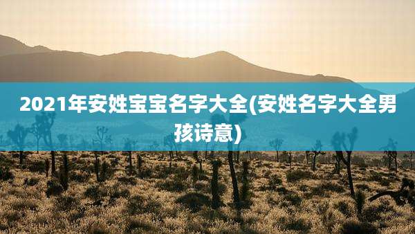 2021年安姓宝宝名字大全(安姓名字大全男孩诗意)