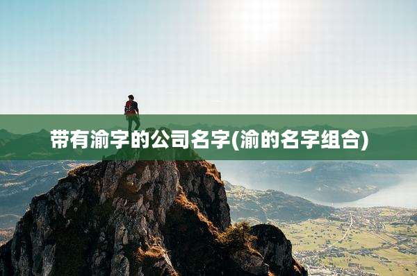 带有渝字的公司名字(渝的名字组合)