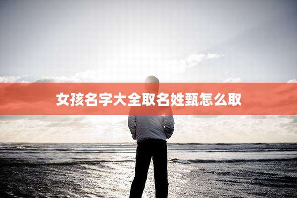 女孩名字大全取名姓甄怎么取