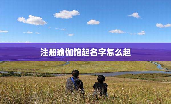 注册瑜伽馆起名字怎么起