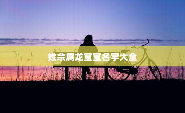 姓佘属龙宝宝名字大全