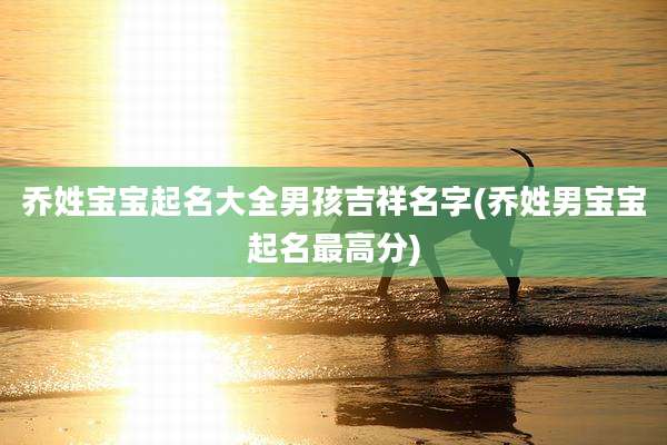 乔姓宝宝起名大全男孩吉祥名字(乔姓男宝宝起名最高分)